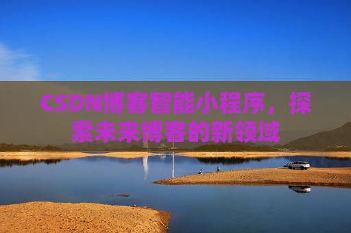 CSDN博客智能小程序，探索未来博客的新领域